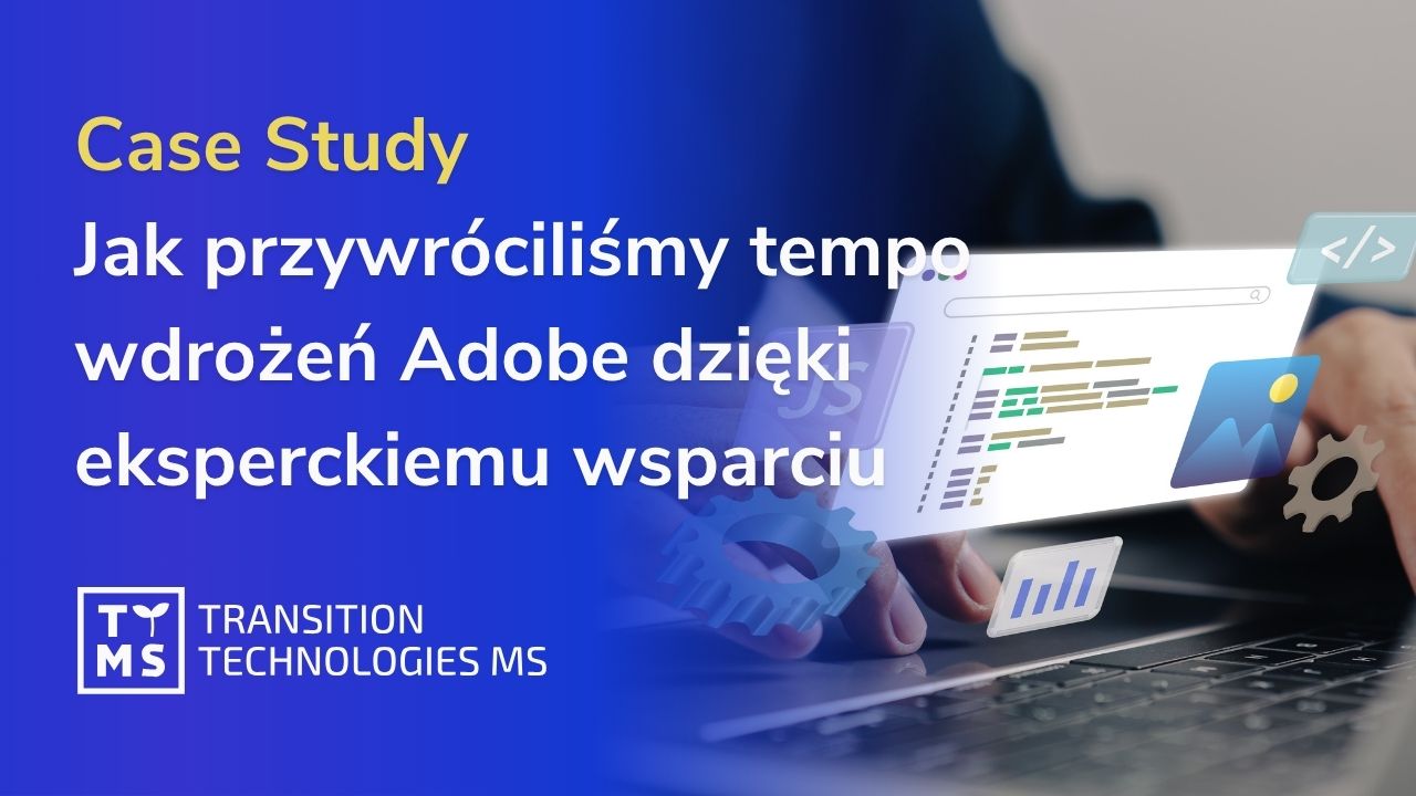 Case Study: Jak przywróciliśmy tempo wdrożeń Adobe dzięki eksperckiemu wsparciu